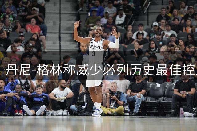 丹尼-格林称威少必列历史最佳控卫前十